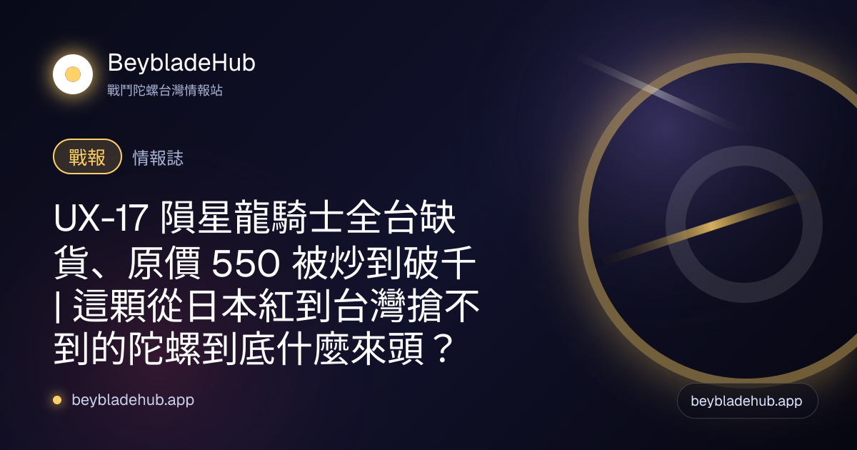 UX-17 隕星龍騎士全台缺貨、原價 550 被炒到破千｜這顆從日本紅到台灣搶不到的陀螺到底什麼來頭？ 封面